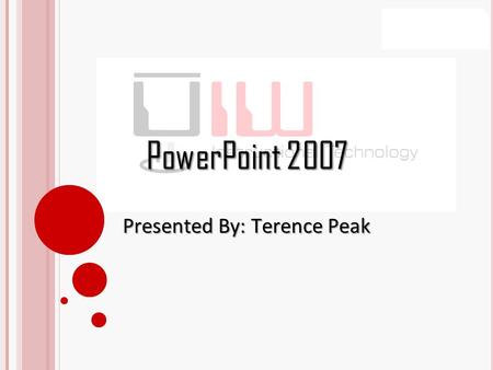 PowerPoint 2007 Presented By: Terence Peak. What’s New This section will explain the Ribbon, Quick Access Toolbar, MS Office Button, Mini Toolbar, and.