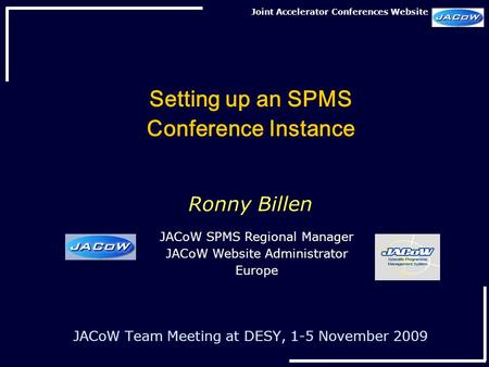 Joint Accelerator Conferences Website Setting up an SPMS Conference Instance Ronny Billen JACoW Team Meeting at DESY, 1-5 November 2009 JACoW SPMS Regional.