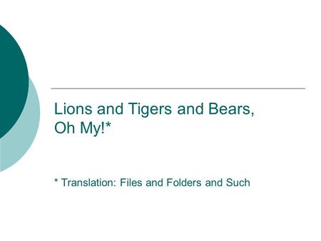 Lions and Tigers and Bears, Oh My!* * Translation: Files and Folders and Such.