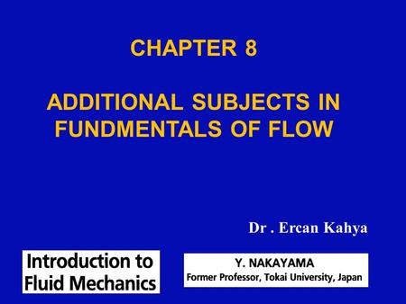 CHAPTER 8 ADDITIONAL SUBJECTS IN FUNDMENTALS OF FLOW Dr. Ercan Kahya.