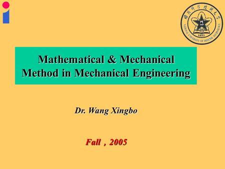 Dr. Wang Xingbo Fall ， 2005 Mathematical & Mechanical Method in Mechanical Engineering.
