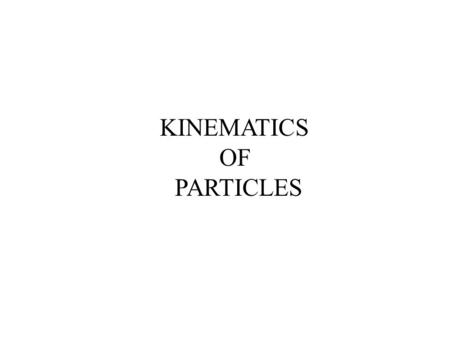 KINEMATICS OF PARTICLES Kinematics of Particles This lecture introduces Newtonian (or classical) Mechanics. It concentrates on a body that can be considered.