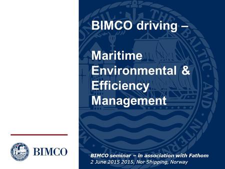BIMCO driving – Maritime Environmental & Efficiency Management BIMCO seminar – in association with Fathom 2 June 2015 2015, Nor Shipping, Norway.