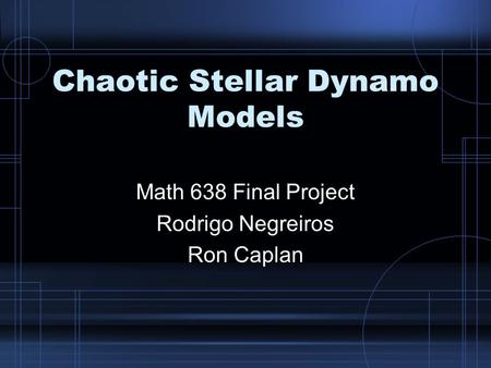 Chaotic Stellar Dynamo Models Math 638 Final Project Rodrigo Negreiros Ron Caplan.