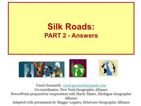 Silk Roads: PART 2 - Answers Carol Gersmehl, Co-coordinator, New York Geographic Alliance PowerPoint prepared.
