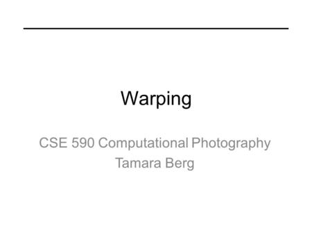 Warping CSE 590 Computational Photography Tamara Berg.