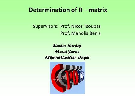Determination of R – matrix Supervisors: Prof. Nikos Tsoupas Prof. Manolis Benis Sándor Kovács Murat Yavuz Alkmini-Vasiliki Dagli.