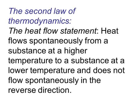 The second law of thermodynamics: The heat flow statement: Heat flows spontaneously from a substance at a higher temperature to a substance at a lower.