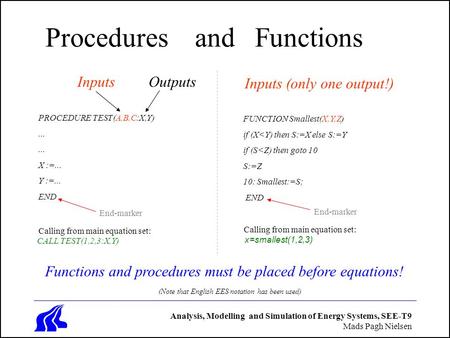 Analysis, Modelling and Simulation of Energy Systems, SEE-T9 Mads Pagh Nielsen Procedures and Functions PROCEDURE TEST(A,B,C:X,Y)... X :=... Y :=... END.