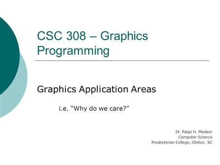 CSC 308 – Graphics Programming Graphics Application Areas i.e. “Why do we care?” Dr. Paige H. Meeker Computer Science Presbyterian College, Clinton, SC.