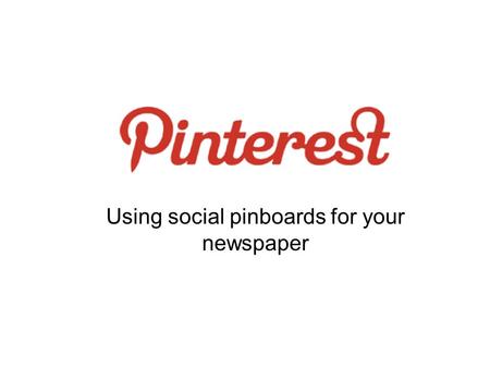 Pinterest Using social pinboards for your newspaper.