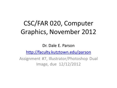 CSC/FAR 020, Computer Graphics, November 2012 Dr. Dale E. Parson  Assignment #7, Illustrator/Photoshop Dual Image, due.