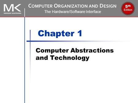 C OMPUTER O RGANIZATION AND D ESIGN The Hardware/Software Interface 5 th Edition Chapter 1 Computer Abstractions and Technology.