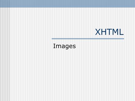 XHTML Images. Images are important Purpose: to enhance your web site. Add only when they complement or add additional impact to your message.