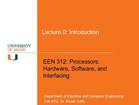 Lecture 0: Introduction EEN 312: Processors: Hardware, Software, and Interfacing Department of Electrical and Computer Engineering Fall 2012, Dr. Rozier.