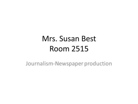 Mrs. Susan Best Room 2515 Journalism-Newspaper production.