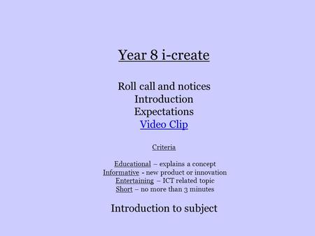 Year 8 i-create Roll call and notices Introduction Expectations Video Clip Criteria Educational – explains a concept Informative - new product or innovation.