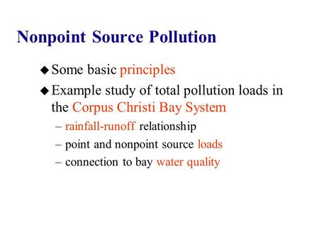 Nonpoint Source Pollution u Some basic principles u Example study of total pollution loads in the Corpus Christi Bay System –rainfall-runoff relationship.