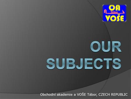 Obchodní akademie a VOŠE Tábor, CZECH REPUBLIC. CONTENTS  This presentation is about our school subjects  We will talk about : 1) English 2) Economics.