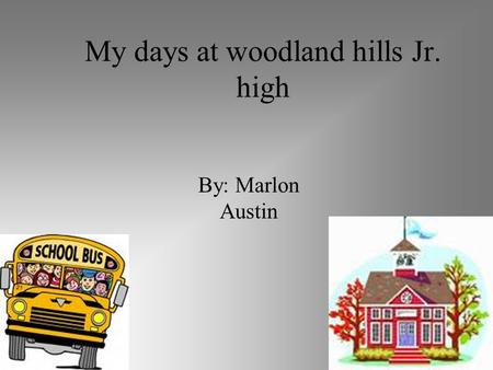 My days at woodland hills Jr. high By: Marlon Austin.