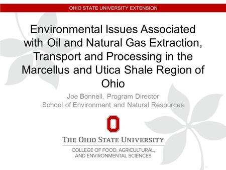 Environmental Issues Associated with Oil and Natural Gas Extraction, Transport and Processing in the Marcellus and Utica Shale Region of Ohio Joe Bonnell,