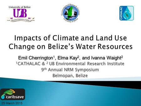1 CATHALAC & 2 UB Environmental Research Institute 9 th Annual NRM Symposium Belmopan, Belize Emil Cherrington 1, Elma Kay 2, and Ivanna Waight 2 25 March.