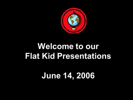 Welcome to our Flat Kid Presentations June 14, 2006.