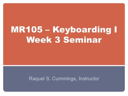 MR105 – Keyboarding I Week 3 Seminar Raquel S. Cummings, Instructor.