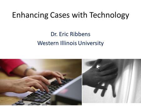 Enhancing Cases with Technology Dr. Eric Ribbens Western Illinois University.