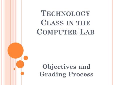 T ECHNOLOGY C LASS IN THE C OMPUTER L AB Objectives and Grading Process.