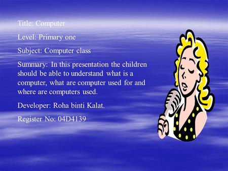 Title: Computer Level: Primary one Subject: Computer class Summary: In this presentation the children should be able to understand what is a computer,