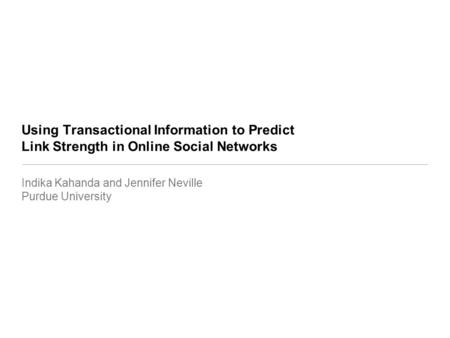 Using Transactional Information to Predict Link Strength in Online Social Networks Indika Kahanda and Jennifer Neville Purdue University.