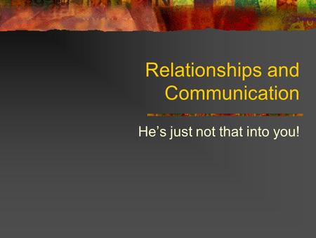 Relationships and Communication He’s just not that into you!