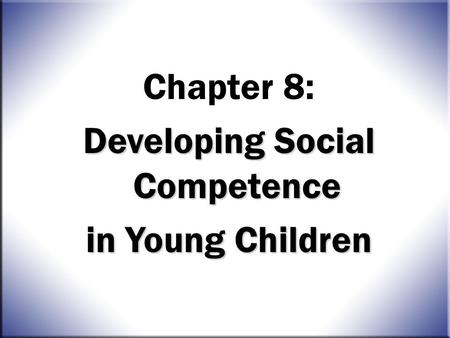 The Whole Child, 9e Joanne Hendrick & Patricia Weissman © 2010 Pearson Education, Inc. All Rights Reserved. 8-1 Chapter 8: Developing Social Competence.