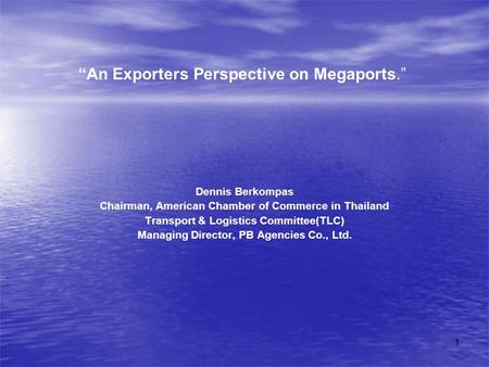 1 “An Exporters Perspective on Megaports.” Dennis Berkompas Chairman, American Chamber of Commerce in Thailand Transport & Logistics Committee(TLC) Managing.