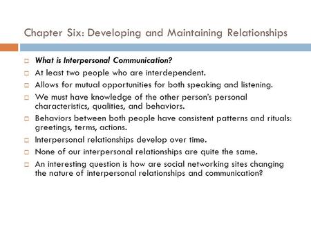 Chapter Six: Developing and Maintaining Relationships  What is Interpersonal Communication?  At least two people who are interdependent.  Allows for.