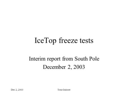 Dec 2, 2003Tom Gaisser IceTop freeze tests Interim report from South Pole December 2, 2003.