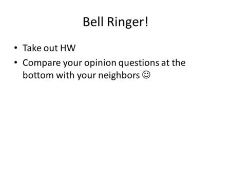 Bell Ringer! Take out HW Compare your opinion questions at the bottom with your neighbors.