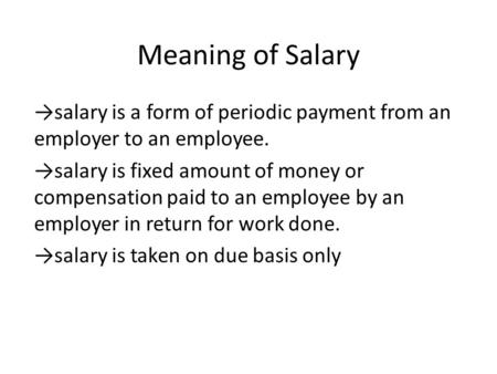 Meaning of Salary →salary is a form of periodic payment from an employer to an employee. →salary is fixed amount of money or compensation paid to an employee.