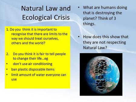 Natural Law and Ecological Crisis 1. Do you think it is important to recognise that there are limits to the way we should treat ourselves, others and the.