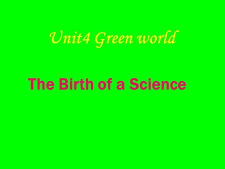 Unit4 Green world The Birth of a Science What would the passage be about? What does “the science” refer to ?