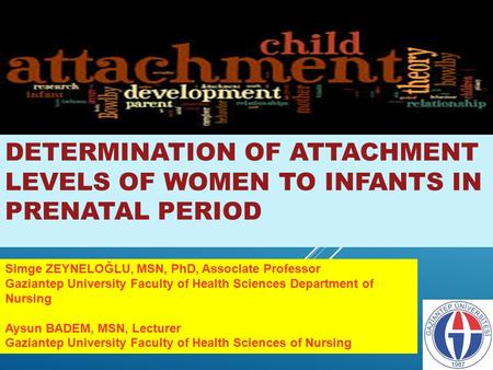 DETERMINATION OF ATTACHMENT LEVELS OF WOMEN TO INFANTS IN PRENATAL PERIOD Simge ZEYNELOĞLU, MSN, PhD, AssocIate Professor Gaziantep University Faculty.