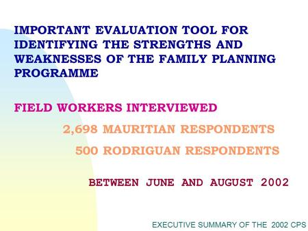 EXECUTIVE SUMMARY OF THE 2002 CPS FIELD WORKERS INTERVIEWED 2,698 MAURITIAN RESPONDENTS 500 RODRIGUAN RESPONDENTS IMPORTANT EVALUATION TOOL FOR IDENTIFYING.