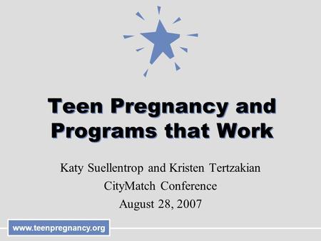 Www.teenpregnancy.org Teen Pregnancy and Programs that Work Katy Suellentrop and Kristen Tertzakian CityMatch Conference August 28, 2007.