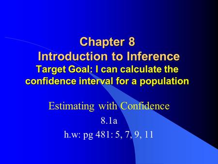 Chapter 8 Introduction to Inference Target Goal: I can calculate the confidence interval for a population Estimating with Confidence 8.1a h.w: pg 481: