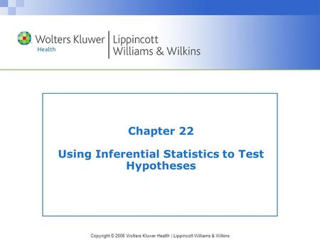 Copyright © 2008 Wolters Kluwer Health | Lippincott Williams & Wilkins Chapter 22 Using Inferential Statistics to Test Hypotheses.