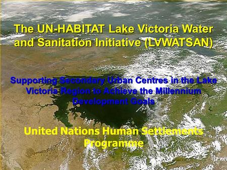 The UN-HABITAT Lake Victoria Water and Sanitation Initiative (LVWATSAN) Supporting Secondary Urban Centres in the Lake Victoria Region to Achieve the Millennium.