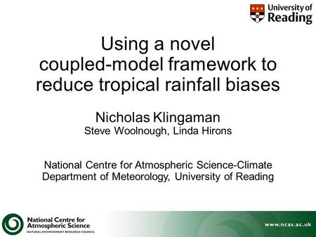 Using a novel coupled-model framework to reduce tropical rainfall biases Nicholas Klingaman Steve Woolnough, Linda Hirons National Centre for Atmospheric.