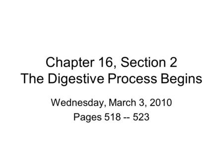 Chapter 16, Section 2 The Digestive Process Begins Wednesday, March 3, 2010 Pages 518 -- 523.