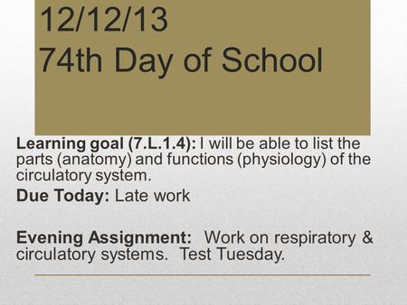 12/12/13 74th Day of School Learning goal (7.L.1.4): I will be able to list the parts (anatomy) and functions (physiology) of the circulatory system. Due.